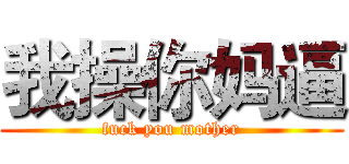 我操你妈逼 (fuck you mother)