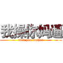 我操你妈逼 (fuck you mother)