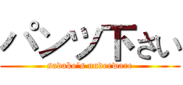 パンツ下さい (sadako's underware)