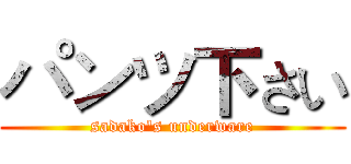パンツ下さい (sadako's underware)