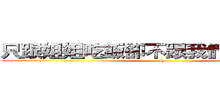 只跟姐姐吃飯卻不跟我們吃飯の阿吉 (H)