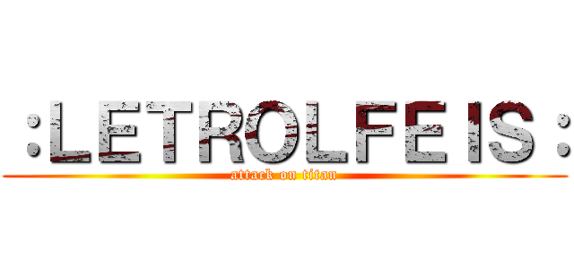：ＬＥＴＲＯＬＦＥＩＳ： (attack on titan)