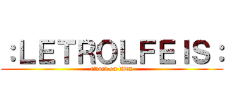 ：ＬＥＴＲＯＬＦＥＩＳ： (attack on titan)