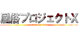 風俗プロジェクトＸ (attack on titan)