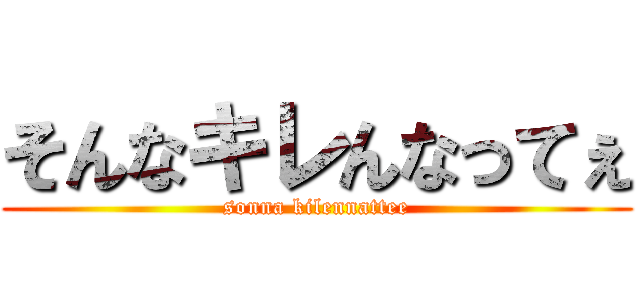 そんなキレんなってぇ (sonna kilennattee)