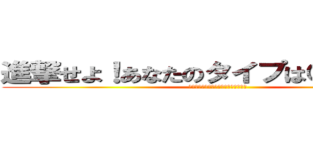 進撃せよ！あなたのタイプは○○巨人！ (進撃せよ！あなたのタイプは○○巨人！)