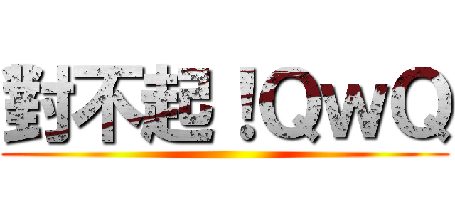 對不起！ＱｗＱ ()