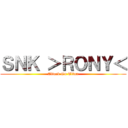 ＳＮＫ ＞ＲＯＮＹ＜ (Attack On Titan)