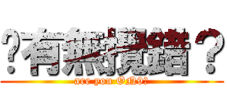 你有無攪錯？ (are you ON9?)