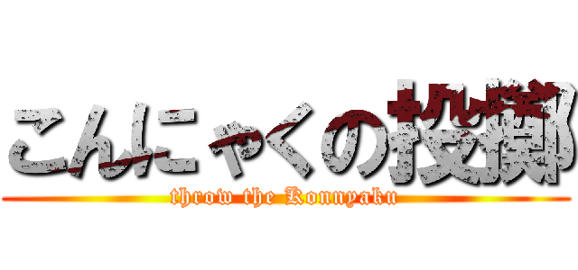 こんにゃくの投擲 (throw the Konnyaku)
