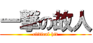 一撃の故人 (clitical hit)