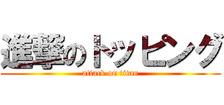 進撃のトッピング (attack on titan)