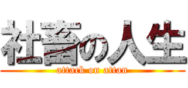社畜の人生 (attack on attan)