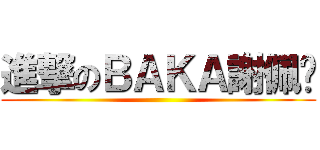 進撃のＢＡＫＡ謝佩雯 ()