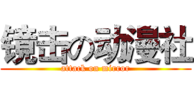 镜击の动漫社 (attack on mirror)