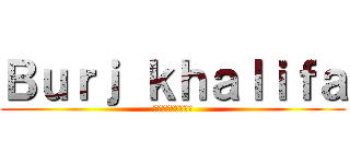 Ｂｕｒｊ ｋｈａｌｉｆａ (ブルジュ・ハリファ)