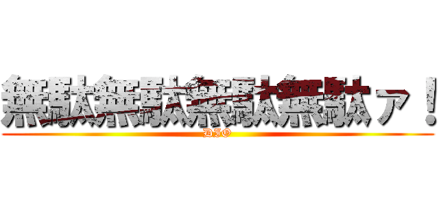 無駄無駄無駄無駄ァ！ (DIO)