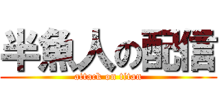 半魚人の配信 (attack on titan)