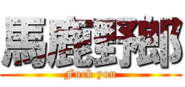 馬鹿野郎 (Fuck you)