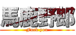 馬鹿野郎 (Fuck you)