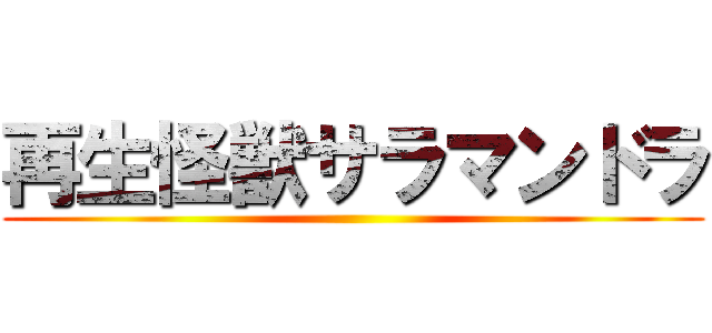 再生怪獣サラマンドラ ()