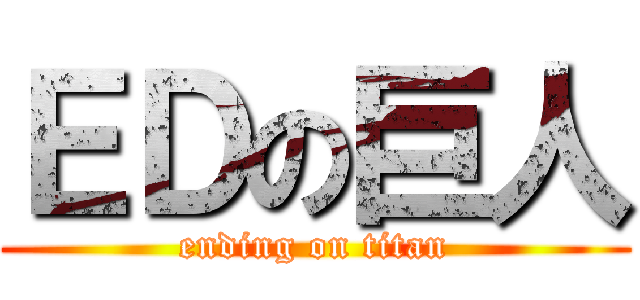 ＥＤの巨人 (ending on titan)