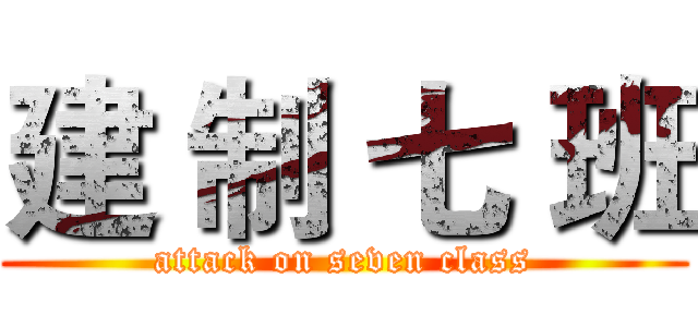 建 制 七 班 (attack on seven class)