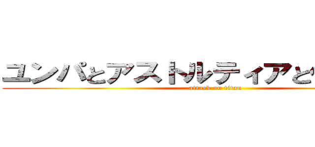 ユンパとアストルティアと仲間たち。 (attack on titan)