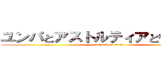 ユンパとアストルティアと仲間たち。 (attack on titan)
