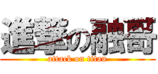 進撃の融哥 (attack on titan)