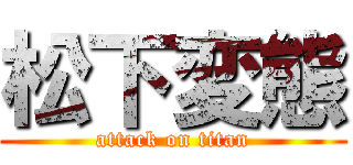 松下変態 (attack on titan)