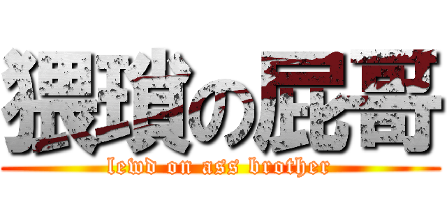 猥瑣の屁哥 (lewd on ass brother)