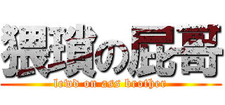 猥瑣の屁哥 (lewd on ass brother)