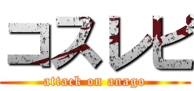 コスレピ (attack on anago)