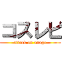 コスレピ (attack on anago)