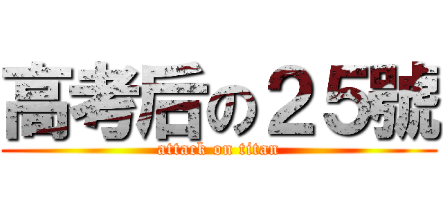 高考后の２５號 (attack on titan)