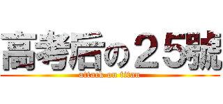 高考后の２５號 (attack on titan)
