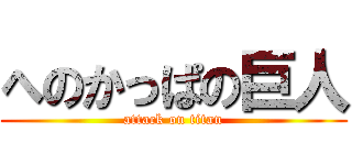 へのかっぱの巨人 (attack on titan)