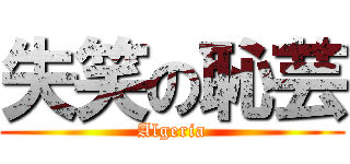 失笑の恥芸 (Algeria)