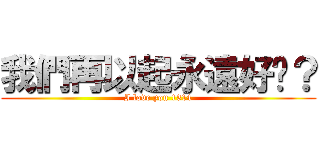 我們再以起永遠好嗎？ (I love you 1314)