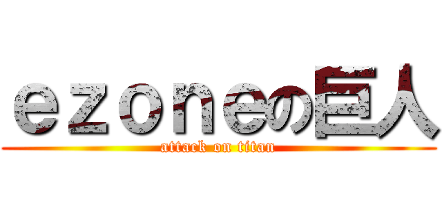 ｅｚｏｎｅの巨人 (attack on titan)