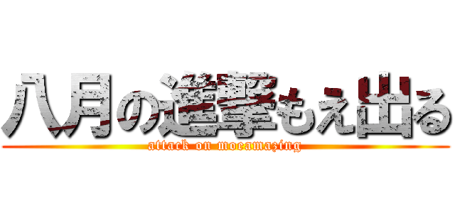 八月の進撃もえ出る (attack on moeamazing)