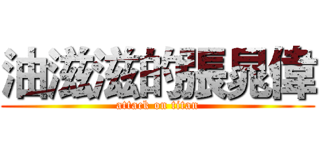 油滋滋的張晁偉 (attack on titan)