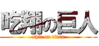 吃翔の巨人 (shit on titan)