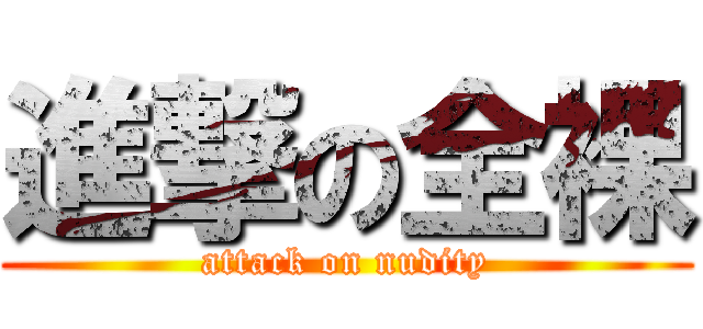 進撃の全裸 (attack on nudity)