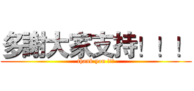 多謝大家支持！！！ (thank you !!!)