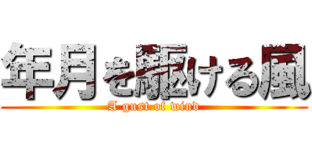 年月を駆ける風 (A gust of wind)