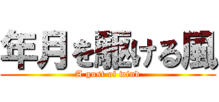 年月を駆ける風 (A gust of wind)
