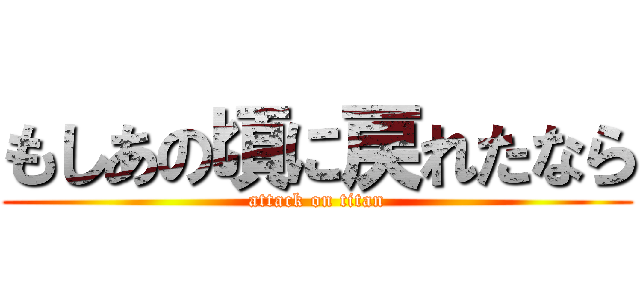 もしあの頃に戻れたなら (attack on titan)
