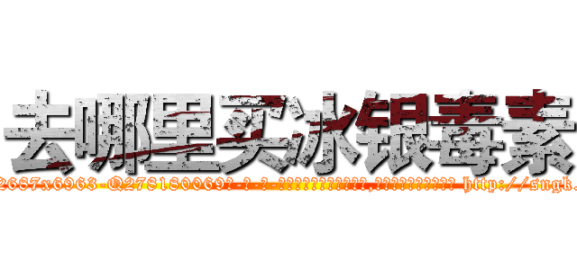 去哪里买冰银毒素 (去哪里买冰银毒素【电-186x2687x6963-Q278180069元-吉-药-业】我们做的是长期生意,靠的是老客户长期支持 http://sngk.net/hgWJWC
)